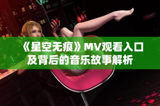 《星空无痕》MV观看入口及背后的音乐故事解析