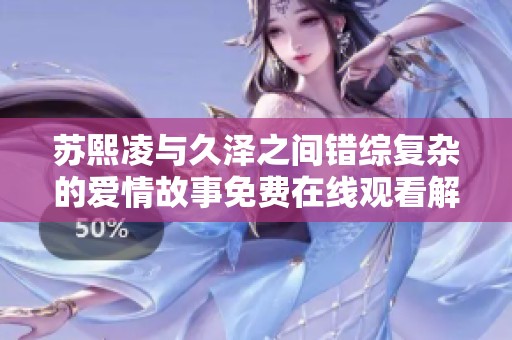 苏熙凌与久泽之间错综复杂的爱情故事免费在线观看解析