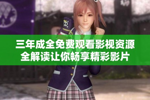 三年成全免费观看影视资源全解读让你畅享精彩影片