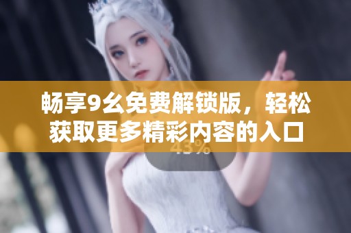 畅享9幺免费解锁版，轻松获取更多精彩内容的入口