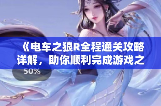 《电车之狼R全程通关攻略详解，助你顺利完成游戏之旅》