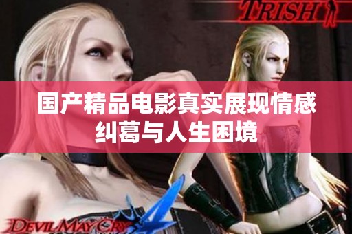 国产精品电影真实展现情感纠葛与人生困境