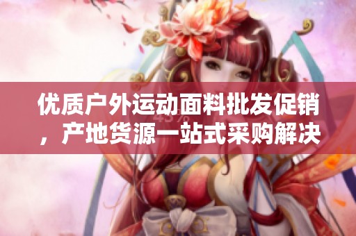 优质户外运动面料批发促销，产地货源一站式采购解决方案