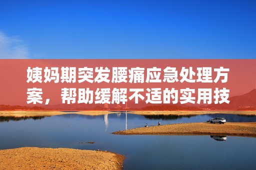 姨妈期突发腰痛应急处理方案，帮助缓解不适的实用技巧