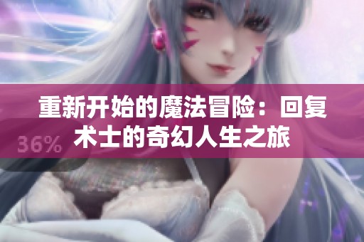 重新开始的魔法冒险：回复术士的奇幻人生之旅