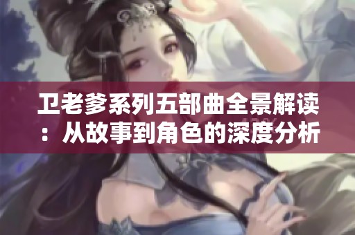 卫老爹系列五部曲全景解读：从故事到角色的深度分析