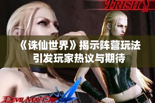 《诛仙世界》揭示阵营玩法 引发玩家热议与期待