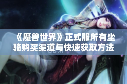 《魔兽世界》正式服所有坐骑购买渠道与快速获取方法解析