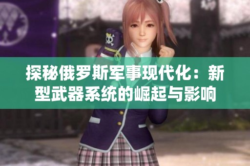 探秘俄罗斯军事现代化：新型武器系统的崛起与影响