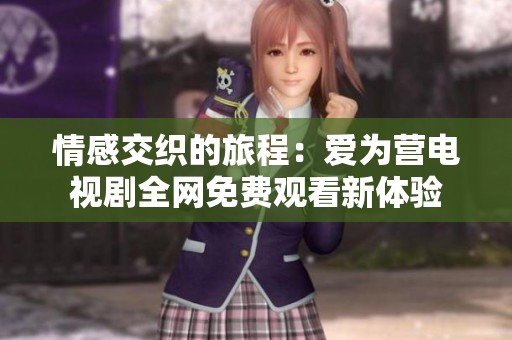 情感交织的旅程：爱为营电视剧全网免费观看新体验
