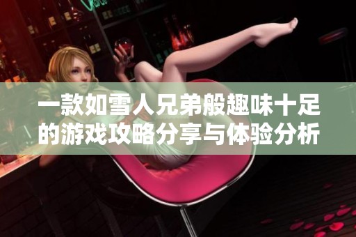 一款如雪人兄弟般趣味十足的游戏攻略分享与体验分析