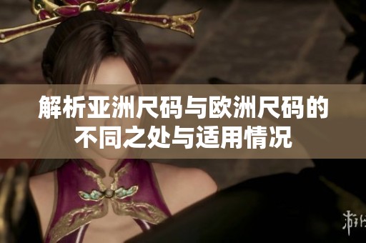解析亚洲尺码与欧洲尺码的不同之处与适用情况