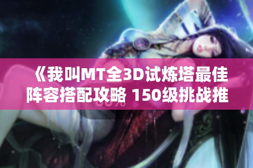 《我叫MT全3D试炼塔最佳阵容搭配攻略 150级挑战推荐》