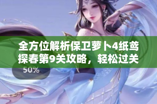 全方位解析保卫萝卜4纸鸢探春第9关攻略，轻松过关不再难