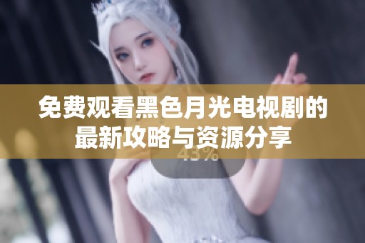 免费观看黑色月光电视剧的最新攻略与资源分享