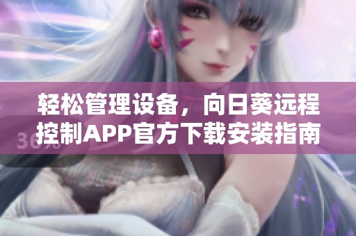 轻松管理设备，向日葵远程控制APP官方下载安装指南