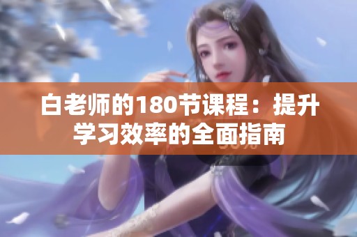 白老师的180节课程：提升学习效率的全面指南