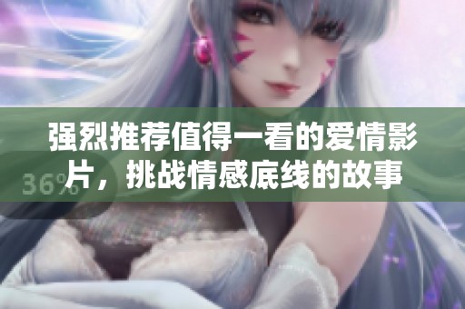 强烈推荐值得一看的爱情影片，挑战情感底线的故事