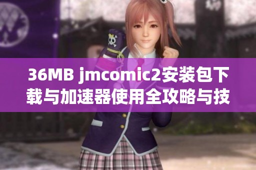 36MB jmcomic2安装包下载与加速器使用全攻略与技巧分享