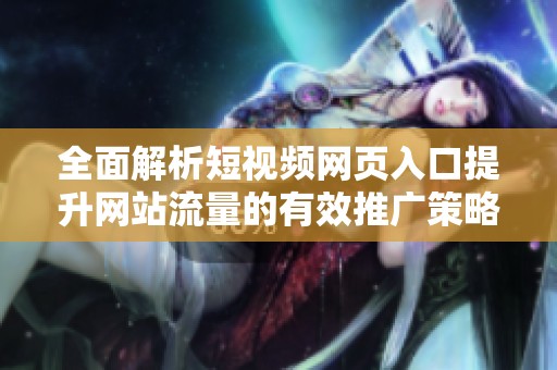 全面解析短视频网页入口提升网站流量的有效推广策略
