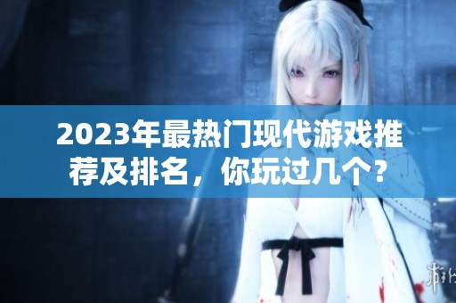 2023年最热门现代游戏推荐及排名，你玩过几个？