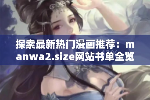 探索最新热门漫画推荐：manwa2.size网站书单全览