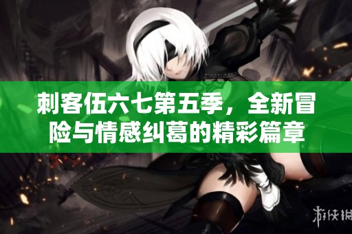 刺客伍六七第五季，全新冒险与情感纠葛的精彩篇章