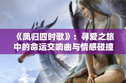 《凤归四时歌》：寻爱之旅中的命运交响曲与情感碰撞