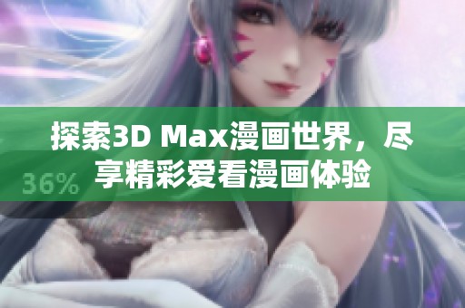 探索3D Max漫画世界，尽享精彩爱看漫画体验