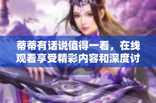 蒂蒂有话说值得一看，在线观看享受精彩内容和深度讨论