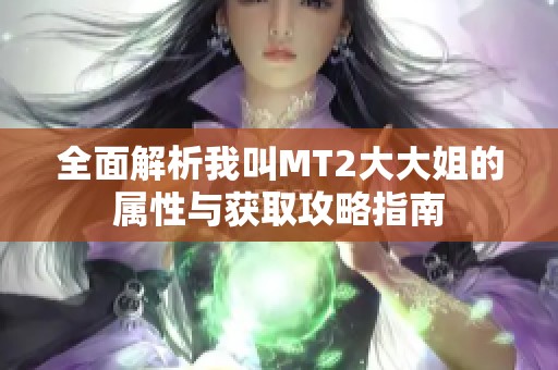 全面解析我叫MT2大大姐的属性与获取攻略指南