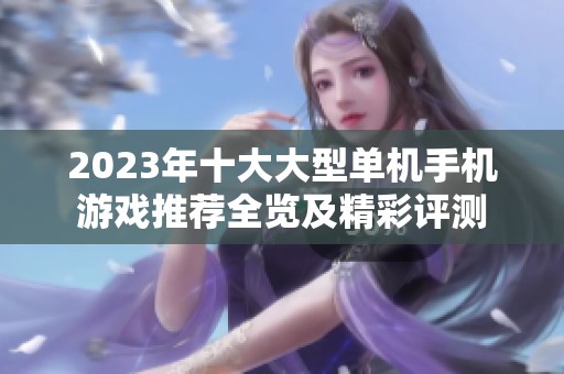 2023年十大大型单机手机游戏推荐全览及精彩评测
