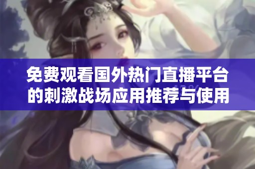 免费观看国外热门直播平台的刺激战场应用推荐与使用指南
