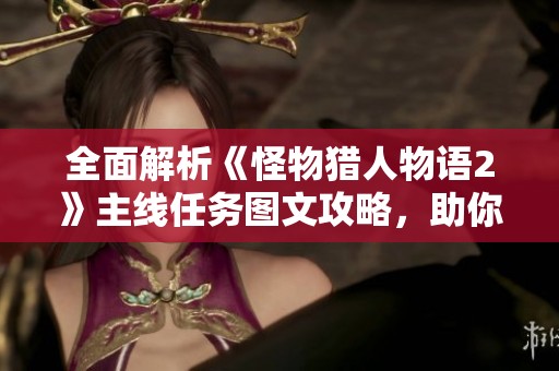 全面解析《怪物猎人物语2》主线任务图文攻略，助你轻松通关！