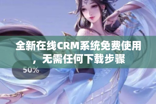 全新在线CRM系统免费使用，无需任何下载步骤