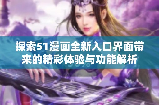 探索51漫画全新入口界面带来的精彩体验与功能解析