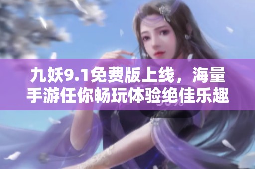 九妖9.1免费版上线，海量手游任你畅玩体验绝佳乐趣！