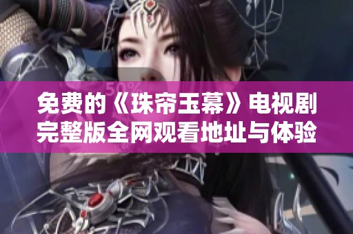 免费的《珠帘玉幕》电视剧完整版全网观看地址与体验分享