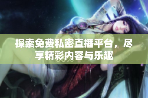 探索免费私密直播平台，尽享精彩内容与乐趣