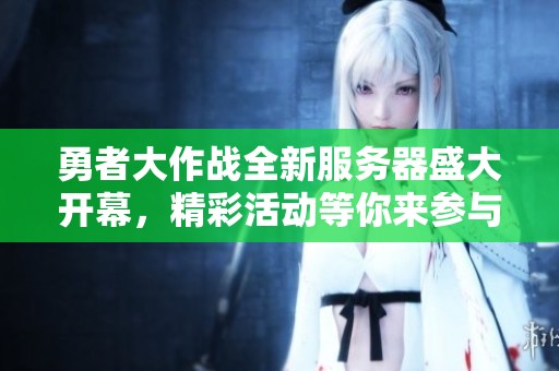 勇者大作战全新服务器盛大开幕，精彩活动等你来参与！