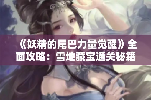 《妖精的尾巴力量觉醒》全面攻略：雪地藏宝通关秘籍深度解析