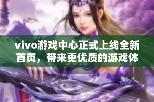 vivo游戏中心正式上线全新首页，带来更优质的游戏体验与服务