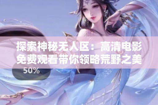探索神秘无人区：高清电影免费观看带你领略荒野之美