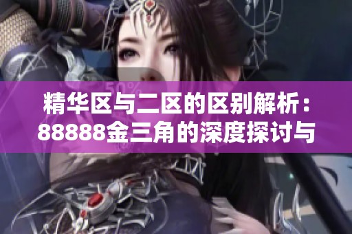 精华区与二区的区别解析：88888金三角的深度探讨与比较