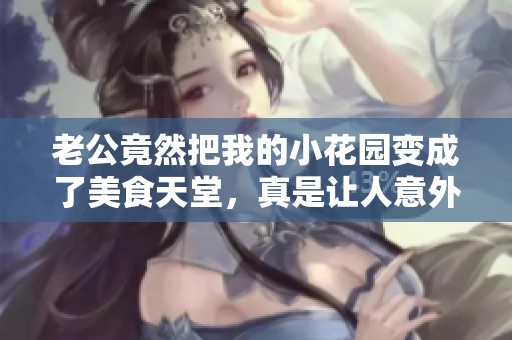 老公竟然把我的小花园变成了美食天堂，真是让人意外的发现