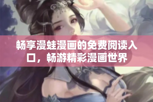 畅享漫蛙漫画的免费阅读入口，畅游精彩漫画世界