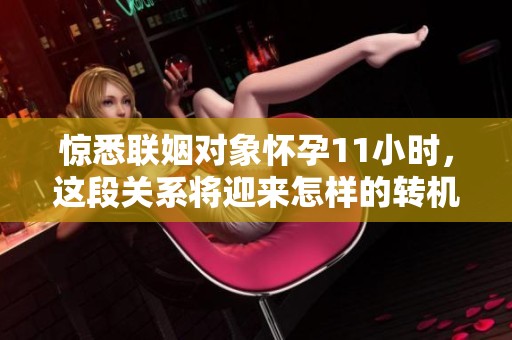 惊悉联姻对象怀孕11小时，这段关系将迎来怎样的转机