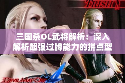 三国杀OL武将解析：深入解析超强过牌能力的拼点型武将攻略