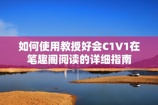 如何使用教授好会C1V1在笔趣阁阅读的详细指南