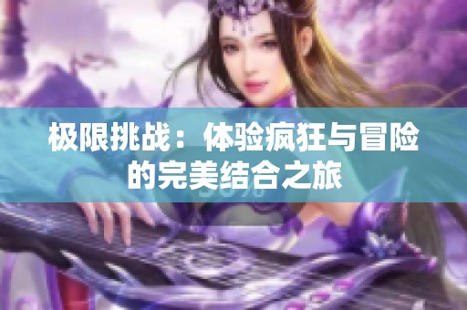 极限挑战：体验疯狂与冒险的完美结合之旅